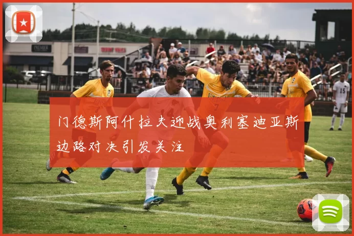 门德斯阿什拉夫迎战奥利塞迪亚斯边路对决引发关注