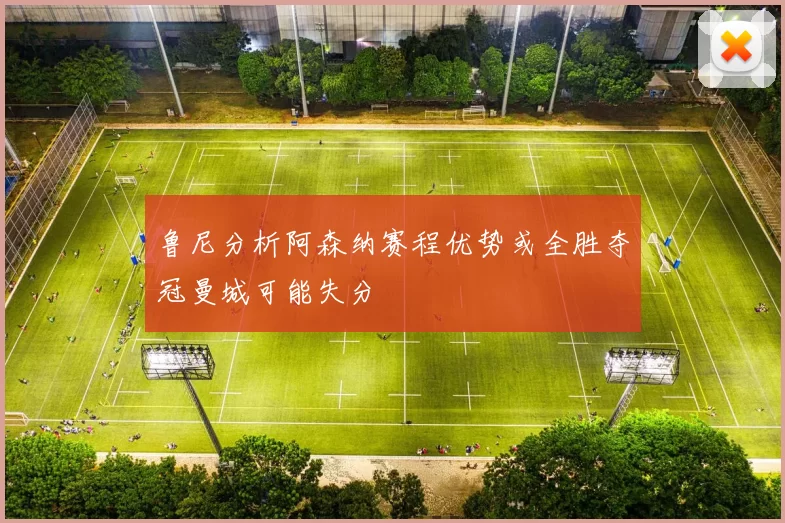 鲁尼分析阿森纳赛程优势或全胜夺冠曼城可能失分