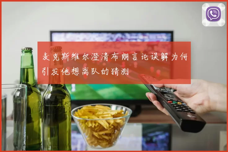 麦克斯维尔澄清布朗言论误解为何引发他想离队的猜测