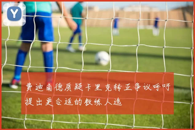 费迪南德质疑卡里克转正争议呼吁提出更合适的教练人选