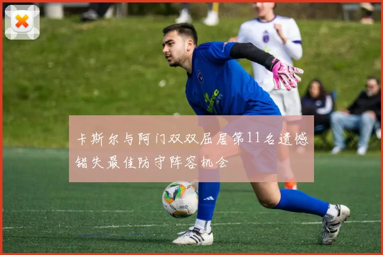 卡斯尔与阿门双双屈居第11名遗憾错失最佳防守阵容机会