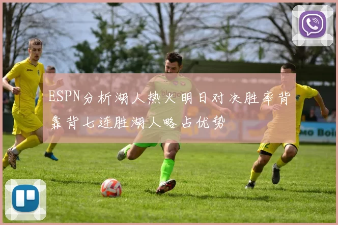 ESPN分析湖人热火明日对决胜率背靠背七连胜湖人略占优势