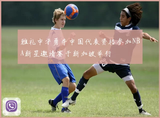 雅礼中学勇夺中国代表资格参加NBA新星邀请赛于新加坡举行