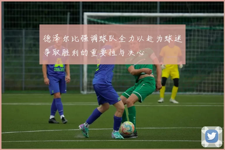 德泽尔比强调球队全力以赴为球迷争取胜利的重要性与决心